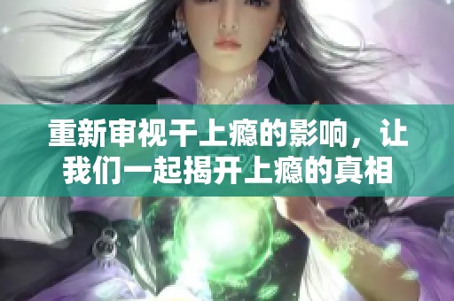 重新审视干上瘾的影响，让我们一起揭开上瘾的真相