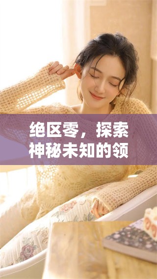 绝区零，探索神秘未知的领域与无限可能性