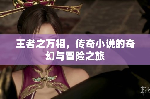 王者之万相，传奇小说的奇幻与冒险之旅