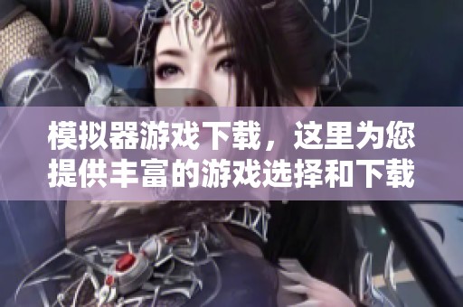 模拟器游戏下载，这里为您提供丰富的游戏选择和下载体验