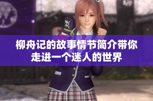 柳舟记的故事情节简介带你走进一个迷人的世界