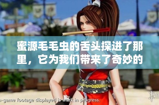 蜜源毛毛虫的舌头探进了那里，它为我们带来了奇妙的发现