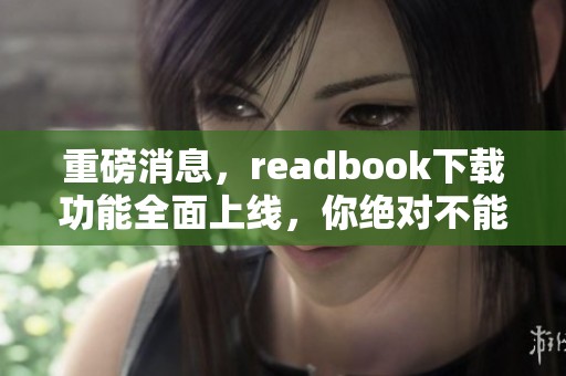 重磅消息，readbook下载功能全面上线，你绝对不能错过的好助手