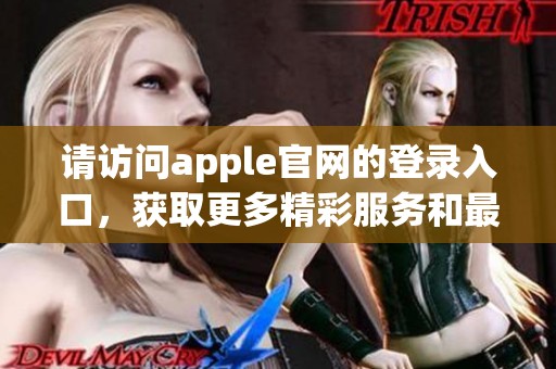 请访问apple官网的登录入口，获取更多精彩服务和最新信息