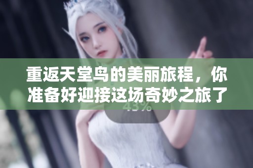重返天堂鸟的美丽旅程，你准备好迎接这场奇妙之旅了吗