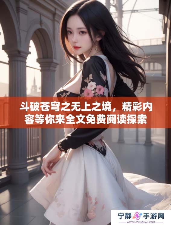 斗破苍穹之无上之境，精彩内容等你来全文免费阅读探索