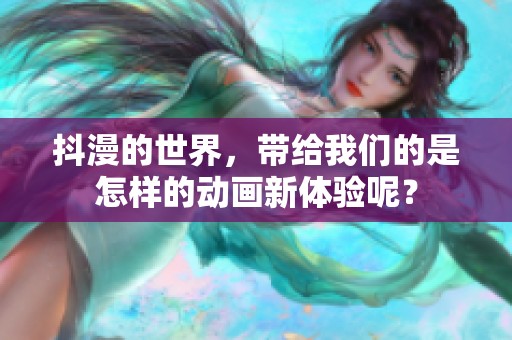 抖漫的世界，带给我们的是怎样的动画新体验呢？