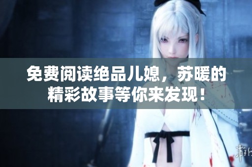 免费阅读绝品儿媳，苏暖的精彩故事等你来发现！