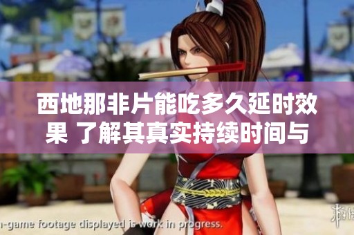 西地那非片能吃多久延时效果 了解其真实持续时间与使用建议