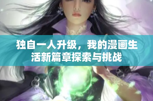 独自一人升级，我的漫画生活新篇章探索与挑战