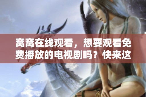 窝窝在线观看，想要观看免费播放的电视剧吗？快来这里体验精彩内容！