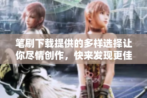 笔刷下载提供的多样选择让你尽情创作，快来发现更佳的作品灵感吧