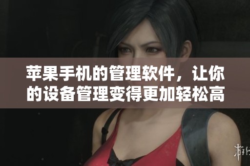 苹果手机的管理软件，让你的设备管理变得更加轻松高效