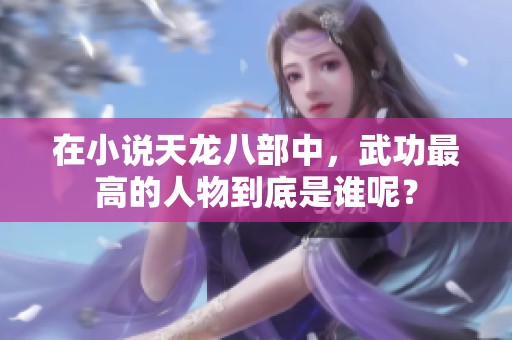 在小说天龙八部中,武功最高的人物到底是谁呢? 在小说天龙八部中,武功最高的人物到底是谁呢?