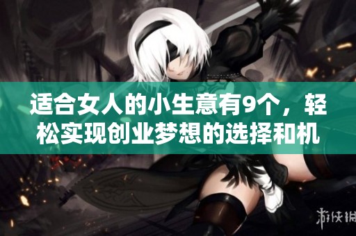 适合女人的小生意有9个，轻松实现创业梦想的选择和机会