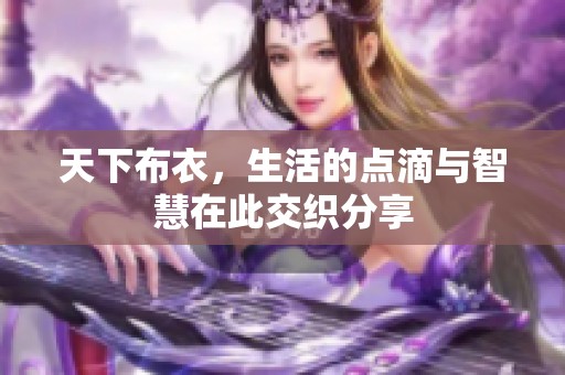 天下布衣，生活的点滴与智慧在此交织分享
