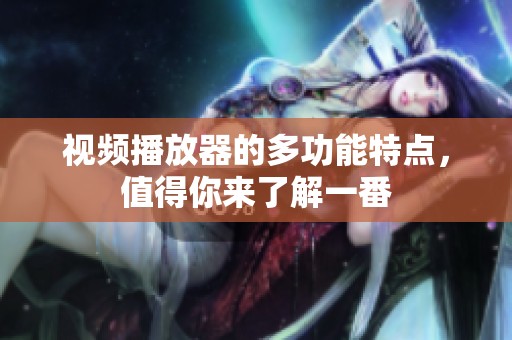 视频播放器的多功能特点，值得你来了解一番
