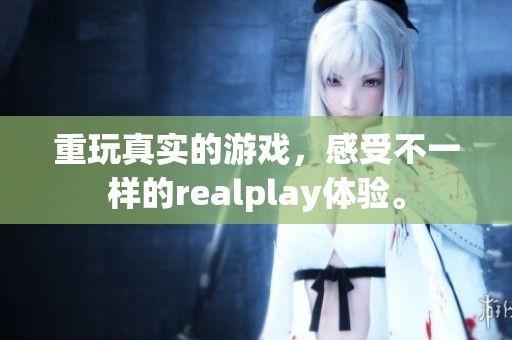重玩真实的游戏，感受不一样的realplay体验。