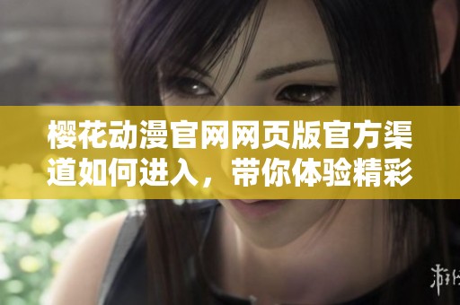 樱花动漫官网网页版官方渠道如何进入，带你体验精彩内容