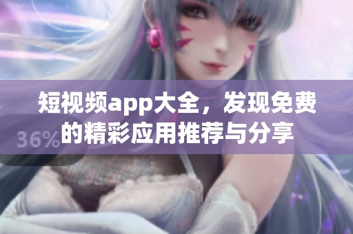 短视频app大全，发现免费的精彩应用推荐与分享