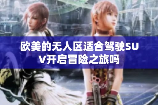 欧美的无人区适合驾驶SUV开启冒险之旅吗