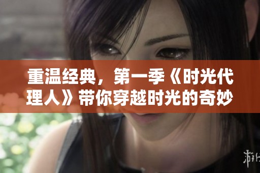 重温经典，第一季《时光代理人》带你穿越时光的奇妙旅程。