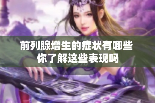 前列腺增生的症状有哪些 你了解这些表现吗