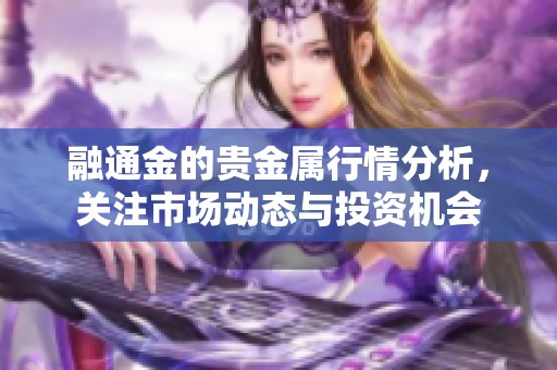 融通金的贵金属行情分析，关注市场动态与投资机会