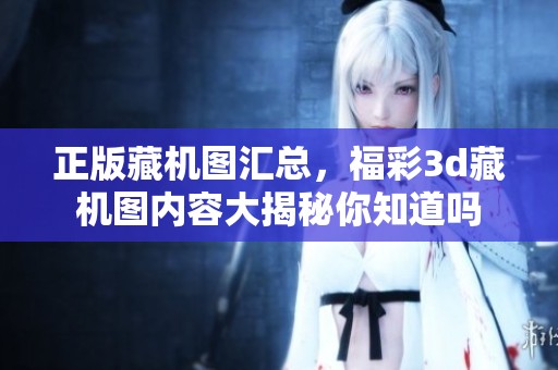正版藏机图汇总，****藏机图内容大揭秘你知道吗