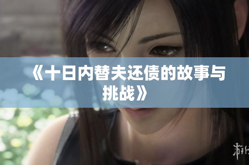 《十日内替夫还债的故事与挑战》