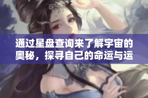 通过星盘查询来了解宇宙的奥秘，探寻自己的命运与运势