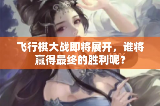 飞行棋大战即将展开，谁将赢得最终的胜利呢？