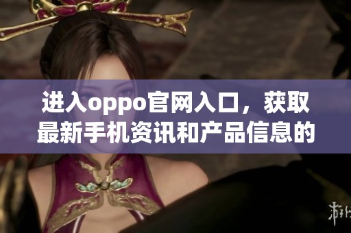 进入oppo官网入口，获取最新手机资讯和产品信息的最佳途径