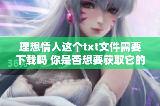 理想情人这个txt文件需要下载吗 你是否想要获取它的内容呢