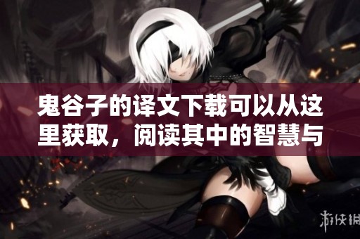 鬼谷子的译文下载可以从这里获取，阅读其中的智慧与哲理内容