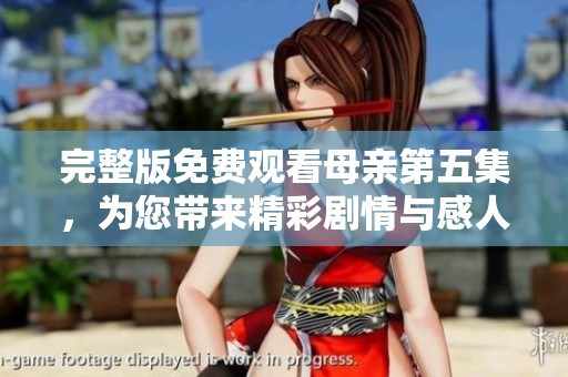 完整版免费观看母亲第五集，为您带来精彩剧情与感人时刻请尽情享受