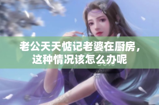 老公天天惦记老婆在厨房，这种情况该怎么办呢