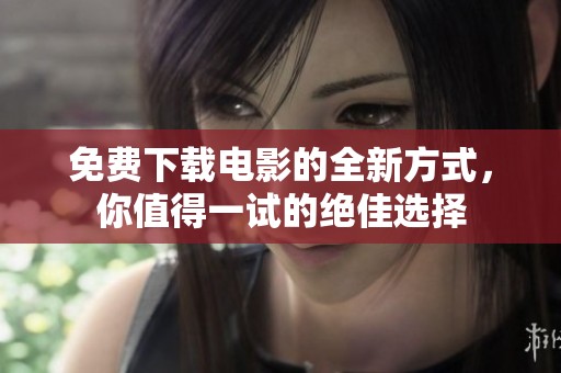 免费下载电影的全新方式，你值得一试的绝佳选择
