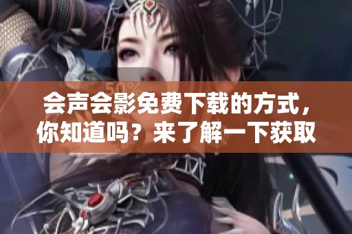 会声会影免费下载的方式，你知道吗？来了解一下获取的途径吧！