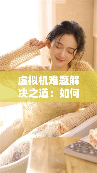 虚拟机难题解决之道：如何有效使用vm虚拟机进行管理与优化