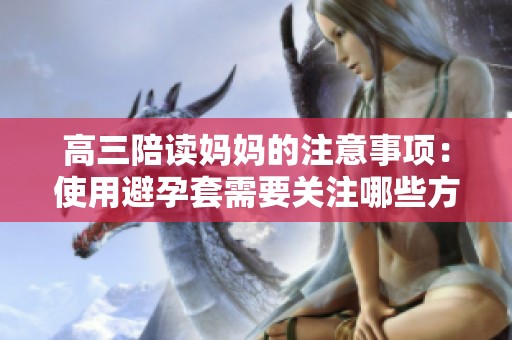 高三陪读妈妈的注意事项：使用避孕套需要关注哪些方面呢