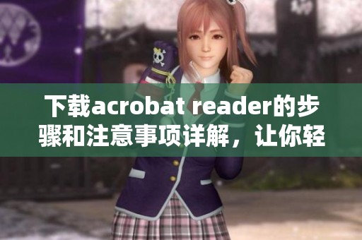 下载acrobat reader的步骤和注意事项详解，让你轻松获取软件