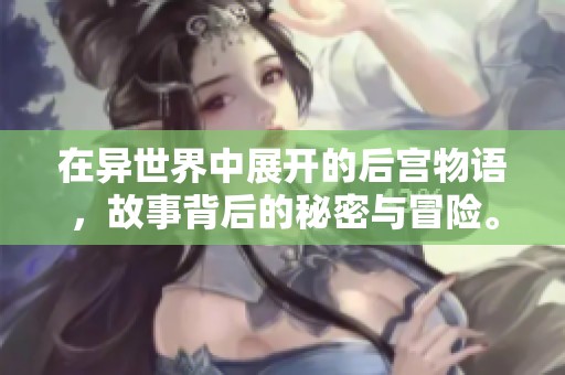 在异世界中展开的后宫物语，故事背后的秘密与冒险。