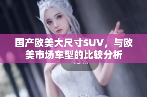 国产欧美大尺寸SUV，与欧美市场车型的比较分析