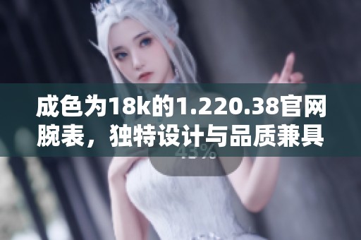 成色为18k的1.220.38官网腕表，独特设计与品质兼具，尽显奢华魅力