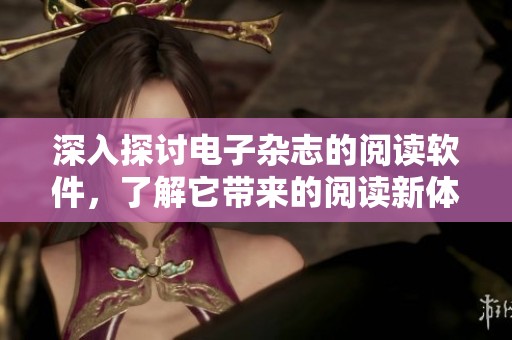 深入探讨电子杂志的阅读软件，了解它带来的阅读新体验