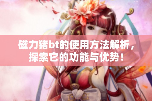 磁力猪bt的使用方法解析，探索它的功能与优势！