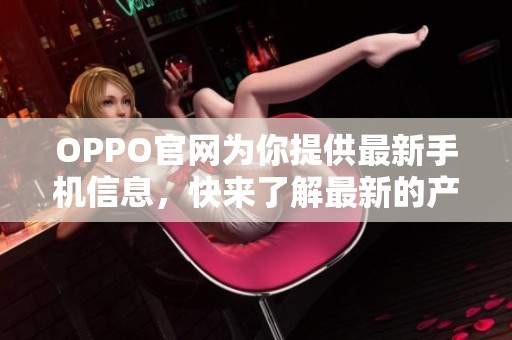 OPPO官网为你提供最新手机信息，快来了解最新的产品动态与优惠活动。