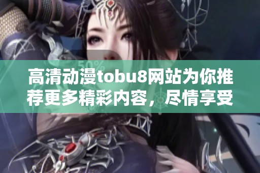 高清动漫tobu8网站为你推荐更多精彩内容，尽情享受动漫的乐趣吧！