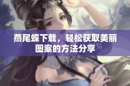 燕尾蝶下载，轻松获取美丽图案的方法分享